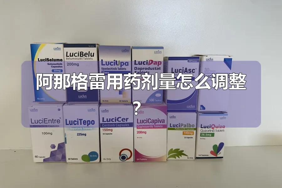 阿那格雷用药剂量怎么调整?
